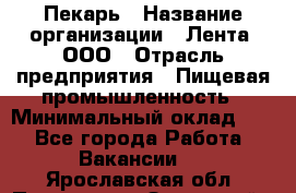 Пекарь › Название организации ­ Лента, ООО › Отрасль предприятия ­ Пищевая промышленность › Минимальный оклад ­ 1 - Все города Работа » Вакансии   . Ярославская обл.,Переславль-Залесский г.